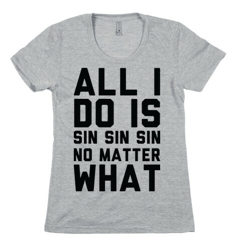 All I Do Is Sin No Matter What Womens T-Shirt