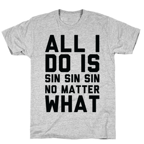 All I Do Is Sin No Matter What T-Shirt