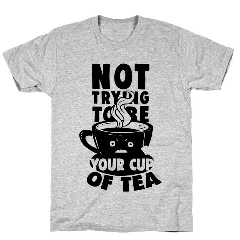 Not Trying To Be Your Cup Of Tea T-Shirt