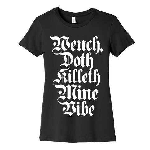 Wench, Doth Killeth Mine Vibe Womens T-Shirt