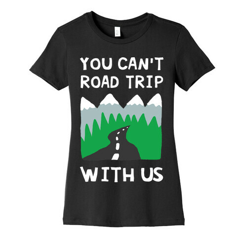 You Can't Road Trip With Us Womens T-Shirt