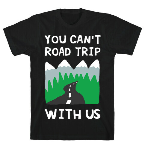 You Can't Road Trip With Us T-Shirt