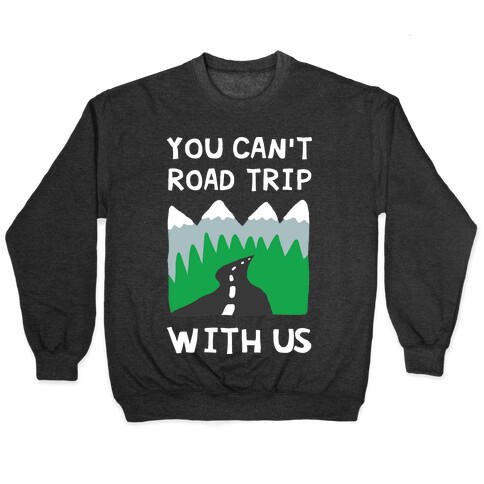 You Can't Road Trip With Us Pullover