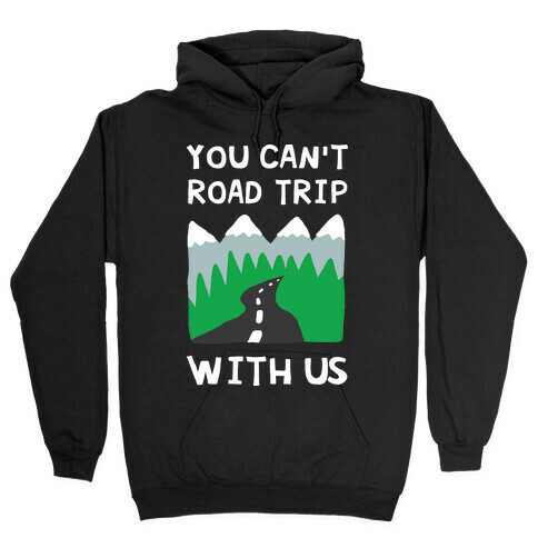You Can't Road Trip With Us Hooded Sweatshirt