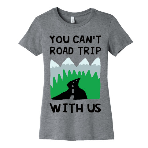 You Can't Road Trip With Us Womens T-Shirt