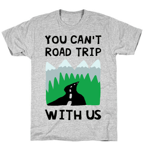 You Can't Road Trip With Us T-Shirt