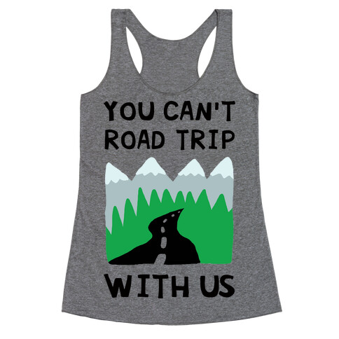 You Can't Road Trip With Us Racerback Tank Top