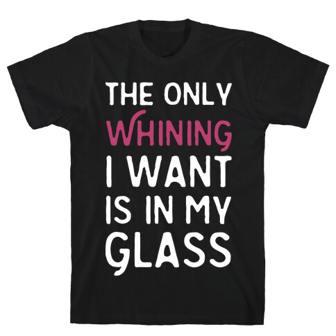 The Only Whining I Want Is In My Glass T-Shirt