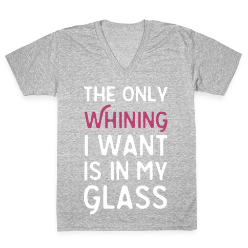 The Only Whining I Want Is In My Glass V-Neck Tee Shirt