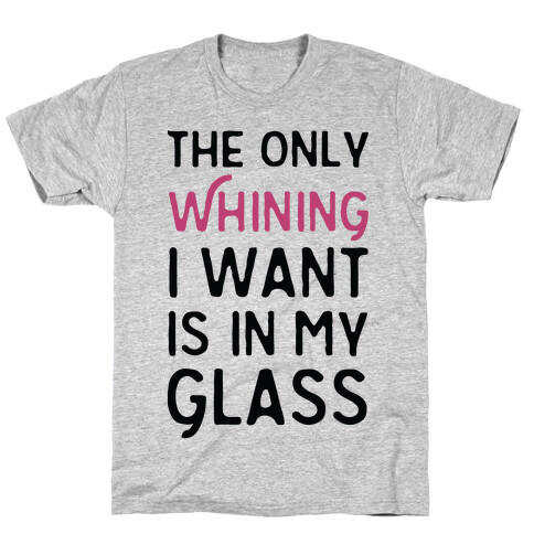 The Only Whining I Want Is In My Glass T-Shirt