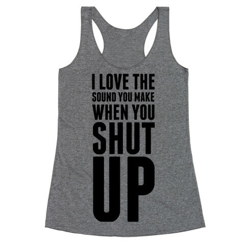 I Love the Sound You Make When You Shut Up Racerback Tank Top