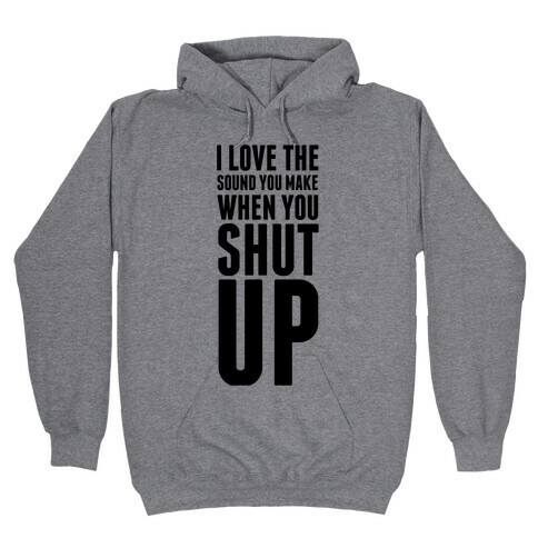 I Love the Sound You Make When You Shut Up Hooded Sweatshirt