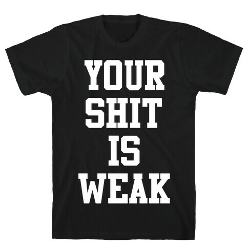 Your Shit is Weak T-Shirt