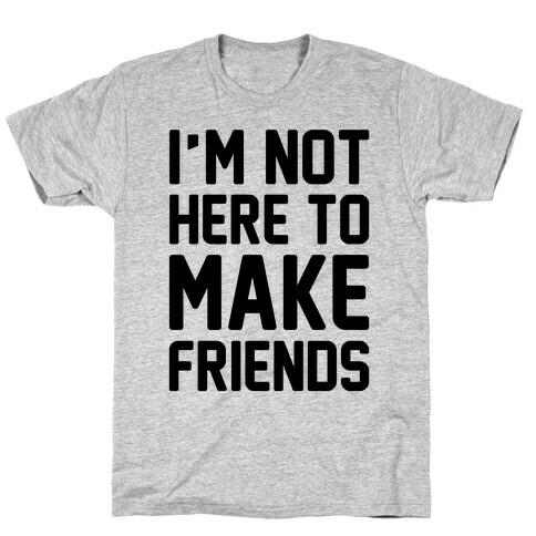 I'm Not Here To Make Friends  T-Shirt