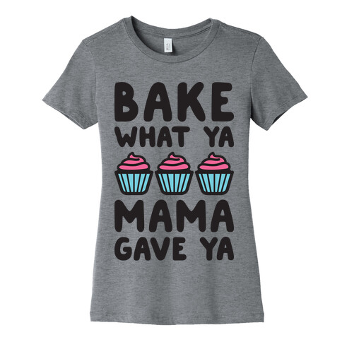 Bake What Ya Mama Gave Ya Womens T-Shirt