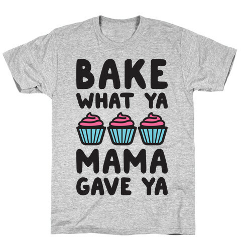 Bake What Ya Mama Gave Ya T-Shirt