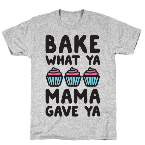 Bake What Ya Mama Gave Ya T-Shirt