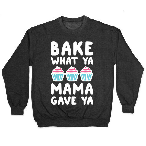 Bake What Ya Mama Gave Ya Pullover