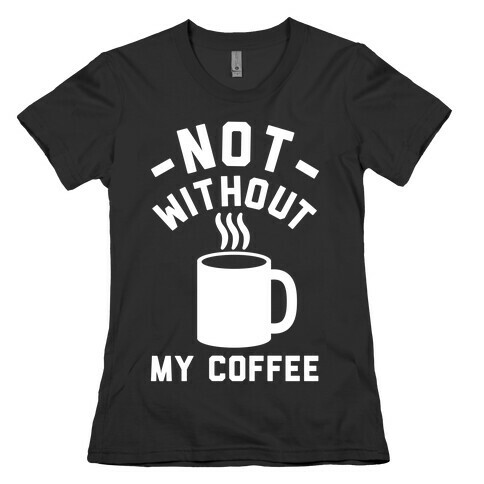 Not Without My Coffee Womens T-Shirt