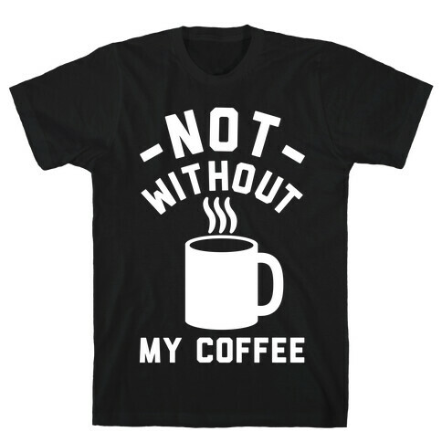 Not Without My Coffee T-Shirt
