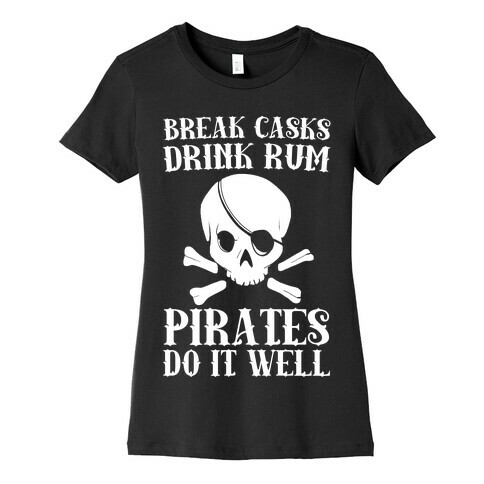 Break Casks, Drink Rum, Pirates Do It Well  Womens T-Shirt