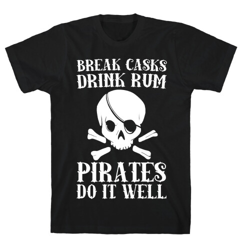 Break Casks, Drink Rum, Pirates Do It Well  T-Shirt