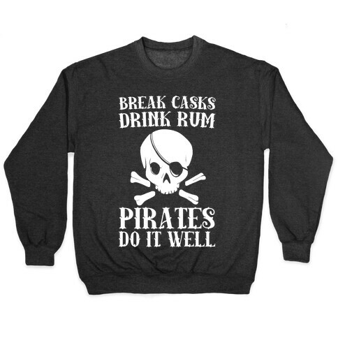 Break Casks, Drink Rum, Pirates Do It Well  Pullover