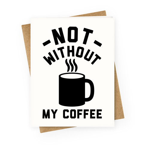 Not Without My Coffee Greeting Card