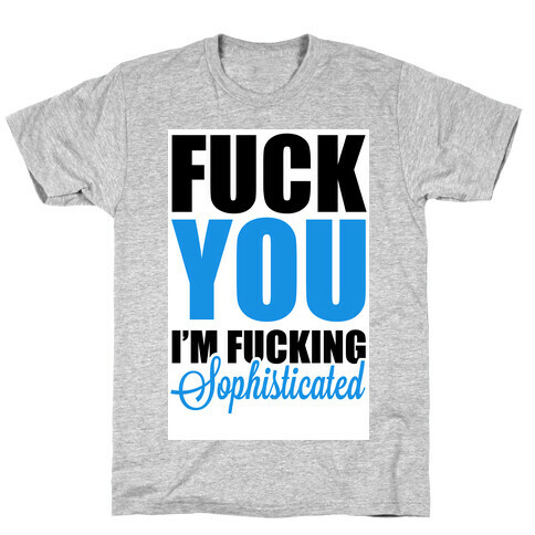 F*** You! I am Sophisticated! T-Shirt