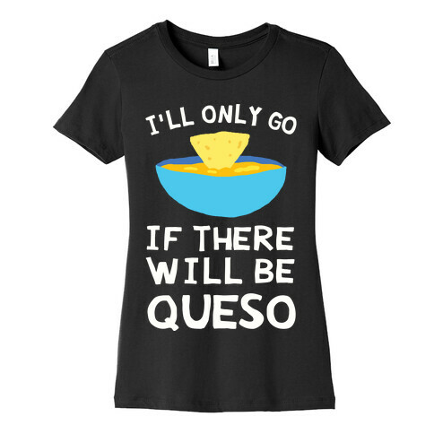 I'll Only Go If There Will Be Queso Womens T-Shirt