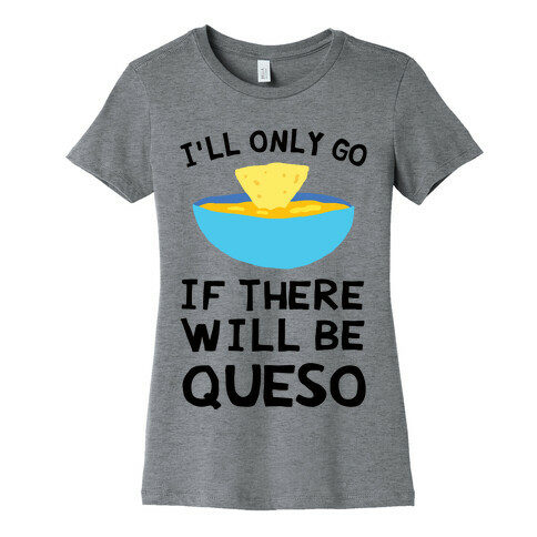 I'll Only Go If There Will Be Queso Womens T-Shirt