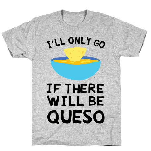 I'll Only Go If There Will Be Queso T-Shirt