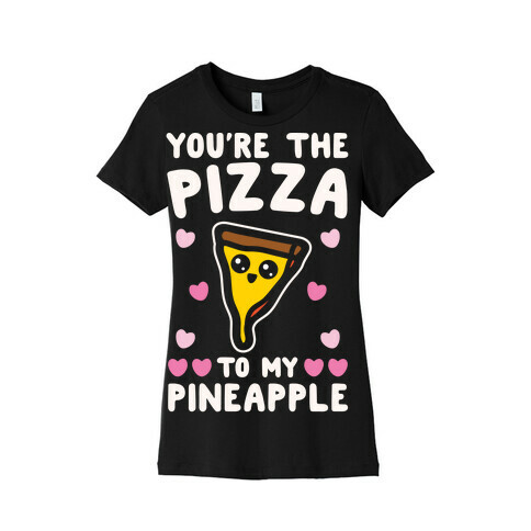 You're The Pizza To My Pineapple Pairs Shirt White Print Womens T-Shirt