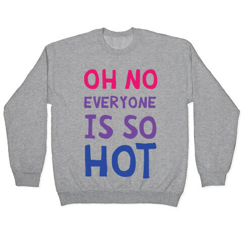 Oh No Everyone Is So Hot Bisexual Pullover