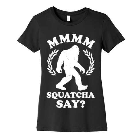 MMMM Squatcha Say Sasquatch Womens T-Shirt