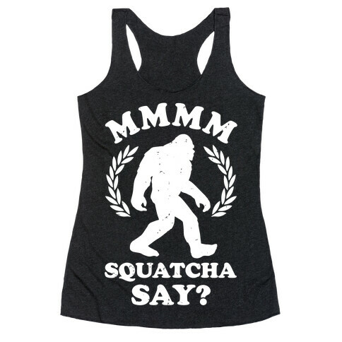 MMMM Squatcha Say Sasquatch Racerback Tank Top
