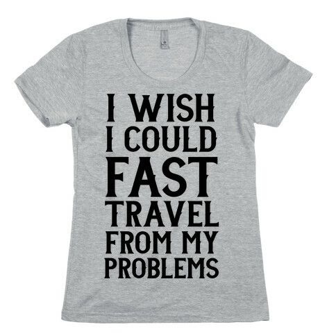 I Wish I Could Fast Travel From My Problems Womens T-Shirt