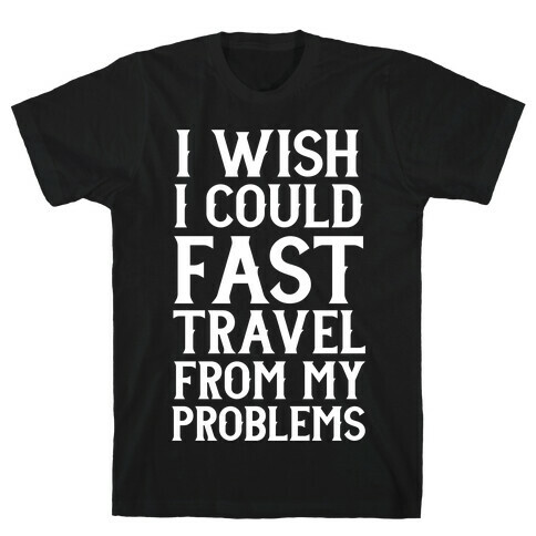 I Wish I Could Fast Travel From My Problems T-Shirt