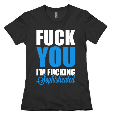F*** You! I'm F***ing Sophisticated! Womens T-Shirt