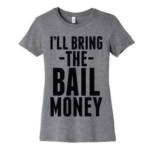 I'll Bring the Bail Money Womens T-Shirt