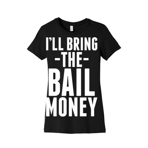 I'll Bring the Bail Money Womens T-Shirt