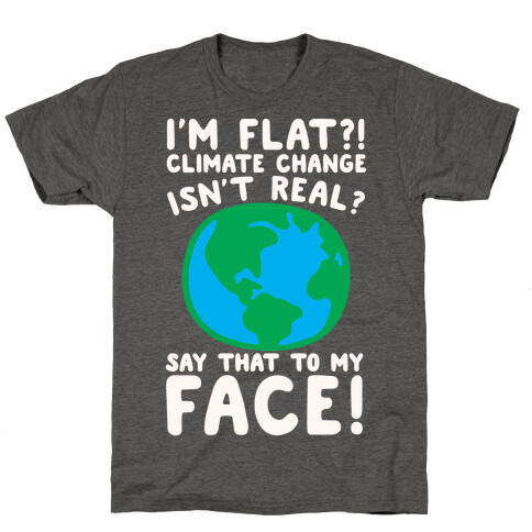 I'm Flat Climate Change Isn't Real Say That To My Face White Print T-Shirt