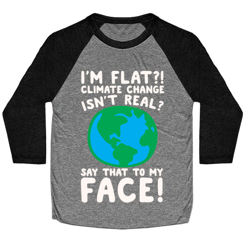 I'm Flat Climate Change Isn't Real Say That To My Face White Print Baseball Tee