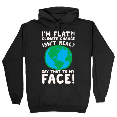 I'm Flat Climate Change Isn't Real Say That To My Face White Print Hooded Sweatshirt