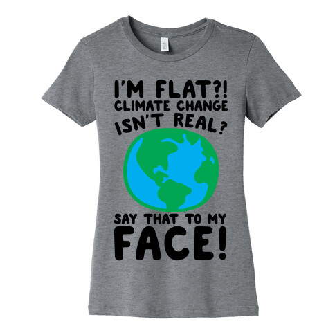 I'm Flat Climate Change Isn't Real Say That To My Face  Womens T-Shirt