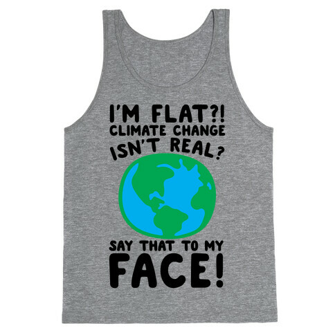 I'm Flat Climate Change Isn't Real Say That To My Face  Tank Top