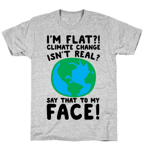 I'm Flat Climate Change Isn't Real Say That To My Face  T-Shirt