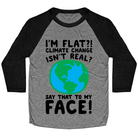 I'm Flat Climate Change Isn't Real Say That To My Face  Baseball Tee