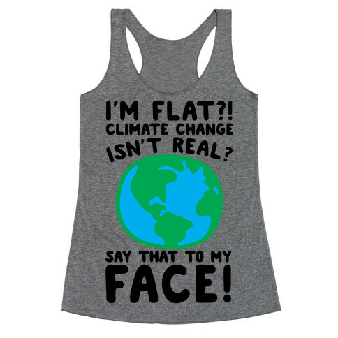 I'm Flat Climate Change Isn't Real Say That To My Face  Racerback Tank Top