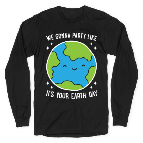 We Gonna Party Like It's Your Earth Day Long Sleeve T-Shirt